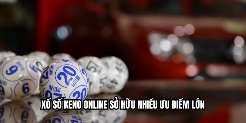 Xổ số Keno online sở hữu nhiều ưu điểm lớn